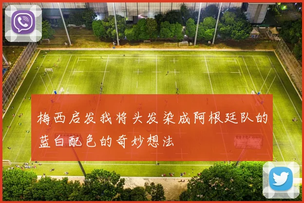 梅西启发我将头发染成阿根廷队的蓝白配色的奇妙想法