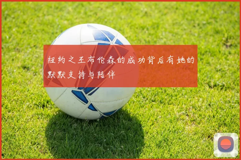 纽约之王布伦森的成功背后有她的默默支持与陪伴