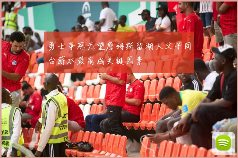 勇士争冠无望詹姆斯留湖人父子同台薪水最高成关键因素