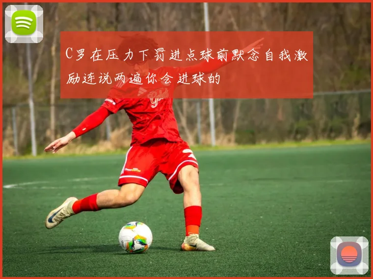 C罗在压力下罚进点球前默念自我激励连说两遍你会进球的